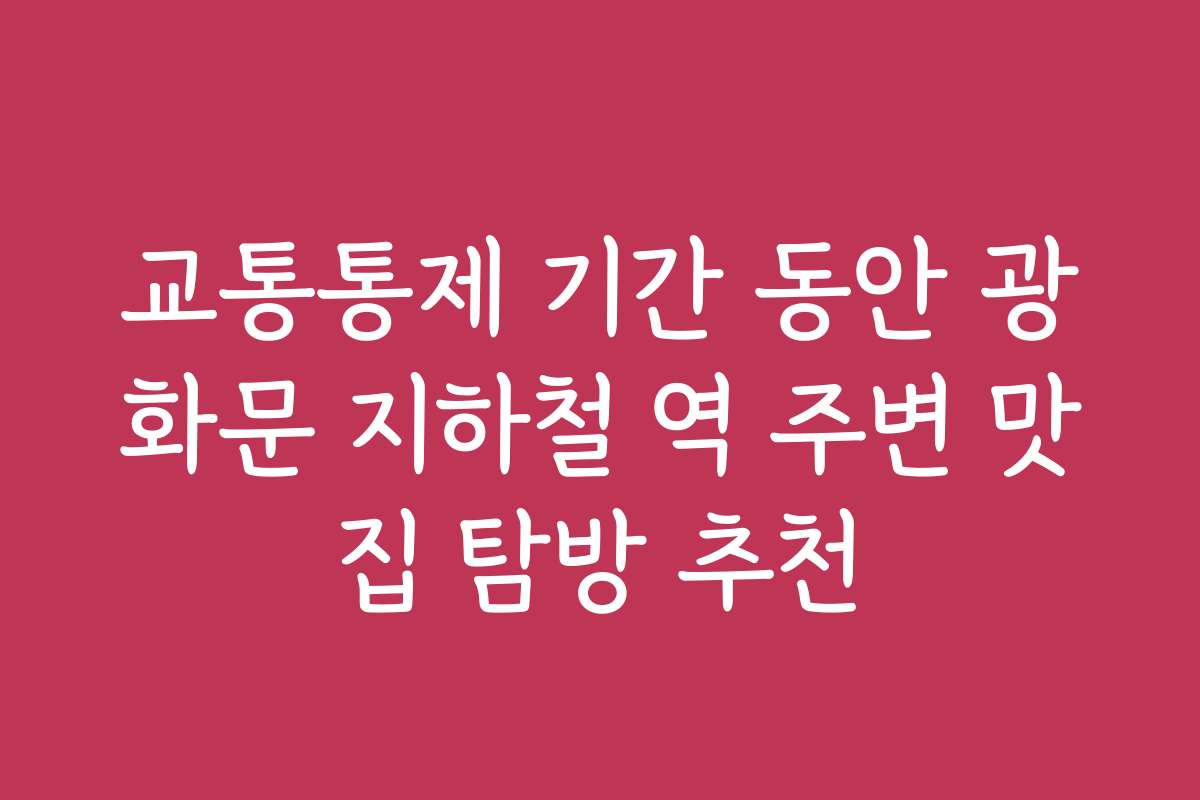 교통통제 기간 동안 광화문 지하철 역 주변 맛집 탐방 추천