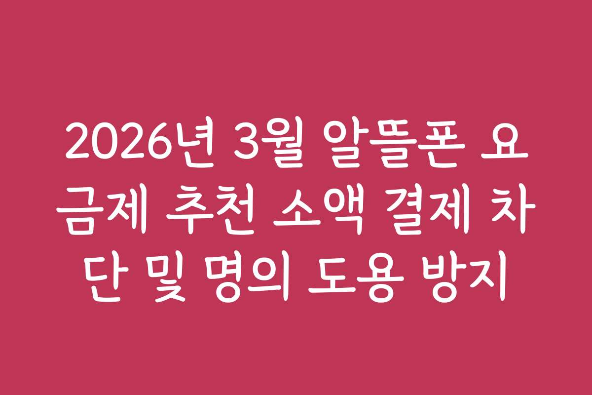 2026년 3월 알뜰폰 요금제 추천 소액 결제 차단 및 명의 도용 방지
