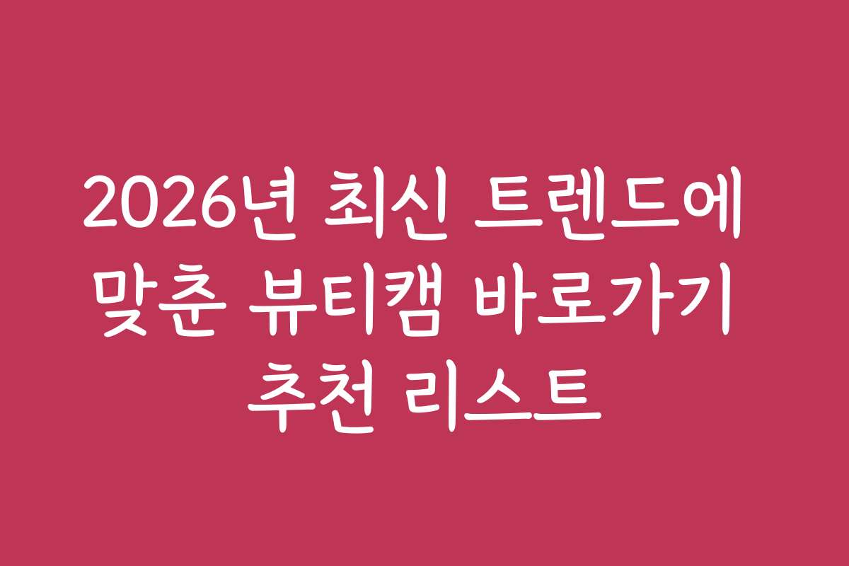 2026년 최신 트렌드에 맞춘 뷰티캠 바로가기 추천 리스트