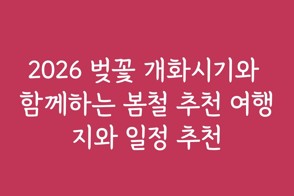 2026 벚꽃 개화시기와 함께하는 봄철 추천 여행지와 일정 추천