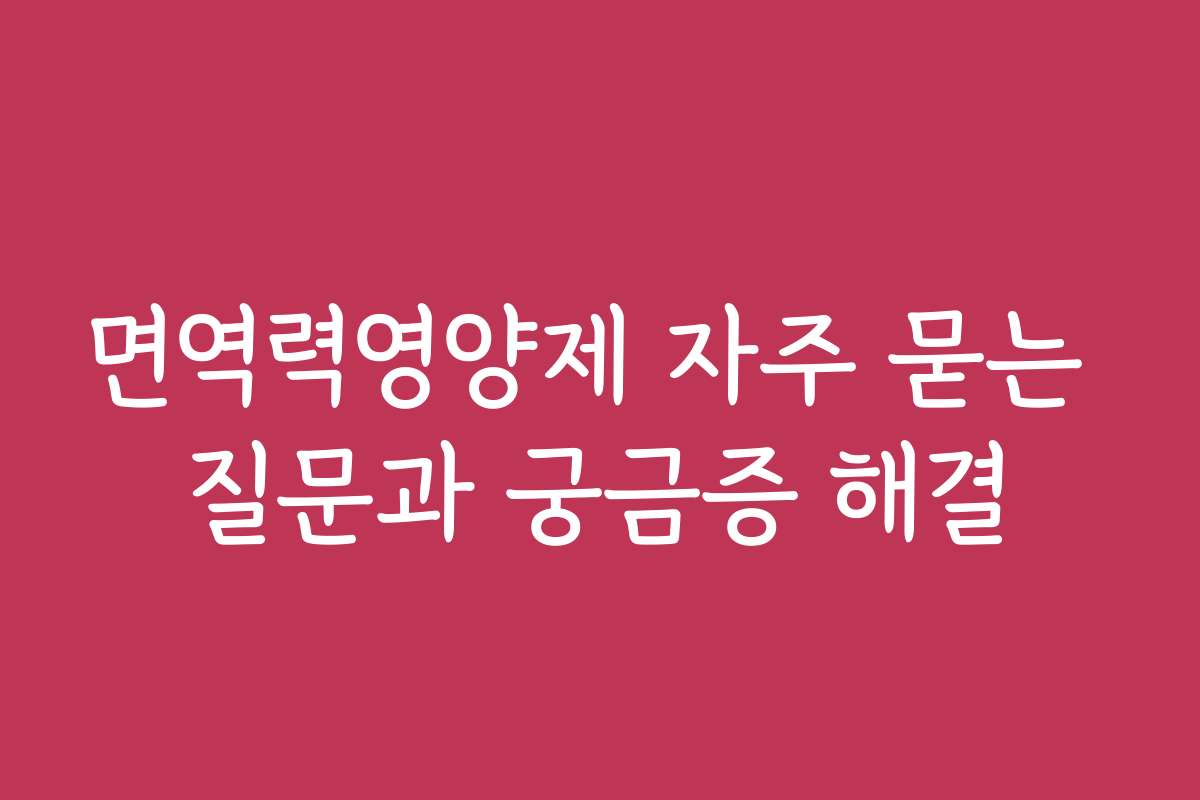 면역력영양제 자주 묻는 질문과 궁금증 해결