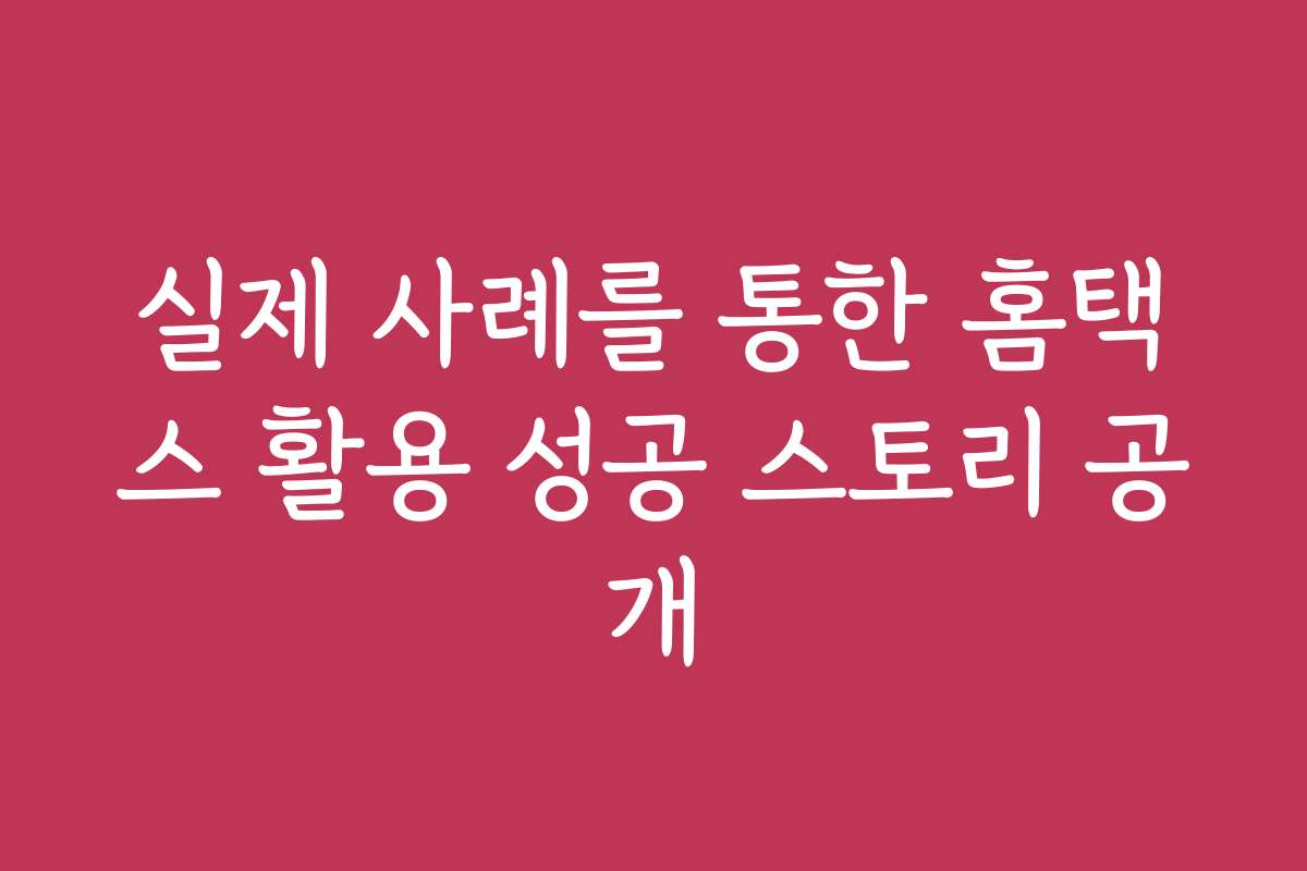 실제 사례를 통한 홈택스 활용 성공 스토리 공개
