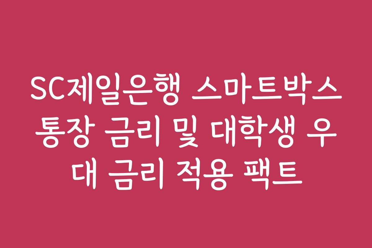 SC제일은행 스마트박스통장 금리 및 대학생 우대 금리 적용 팩트