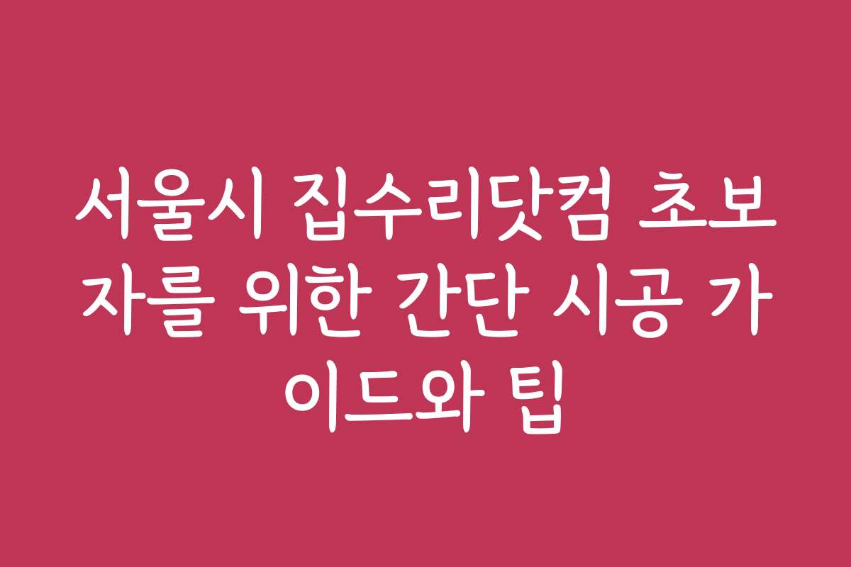 서울시 집수리닷컴 초보자를 위한 간단 시공 가이드와 팁