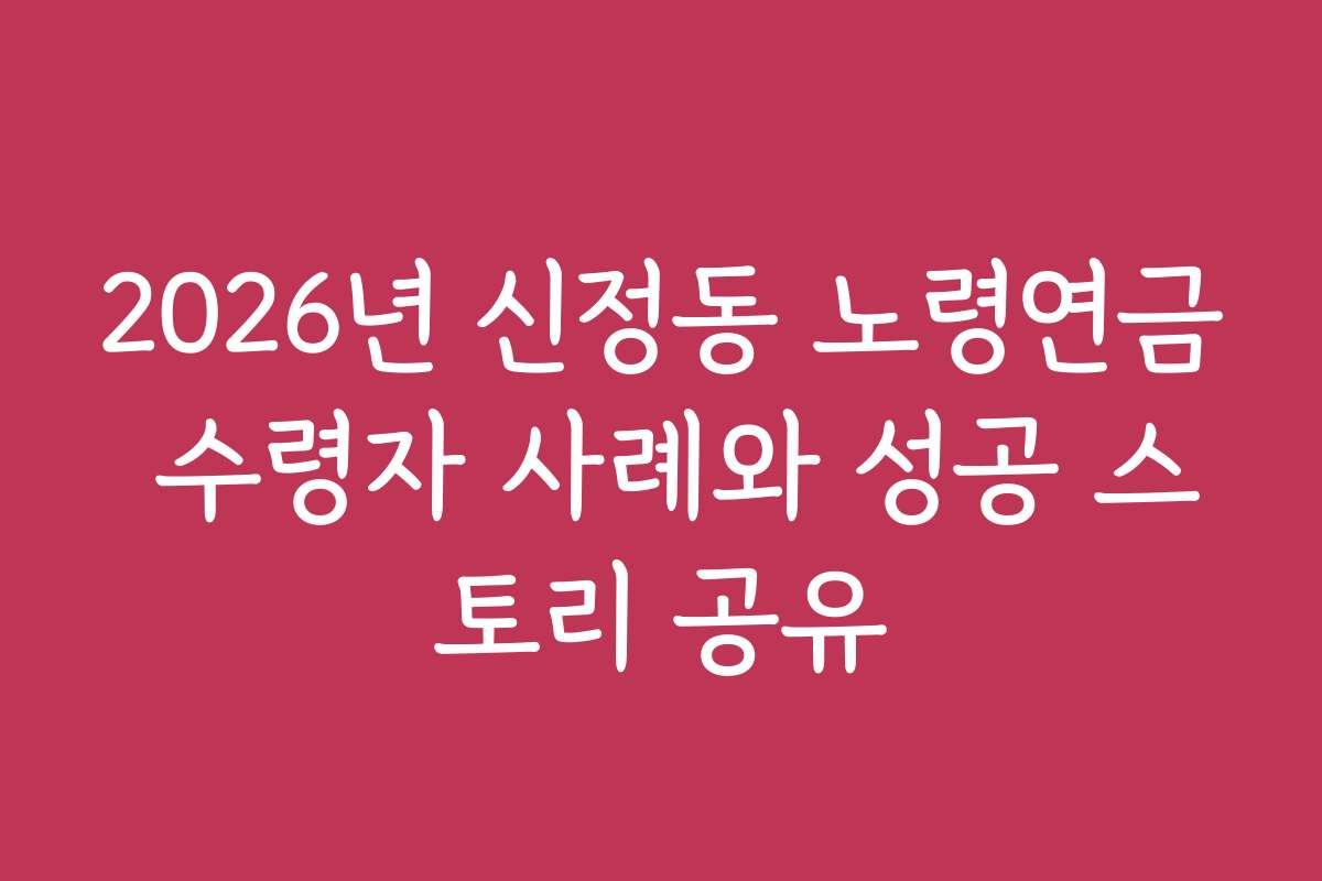 2026년 신정동 노령연금 수령자 사례와 성공 스토리 공유