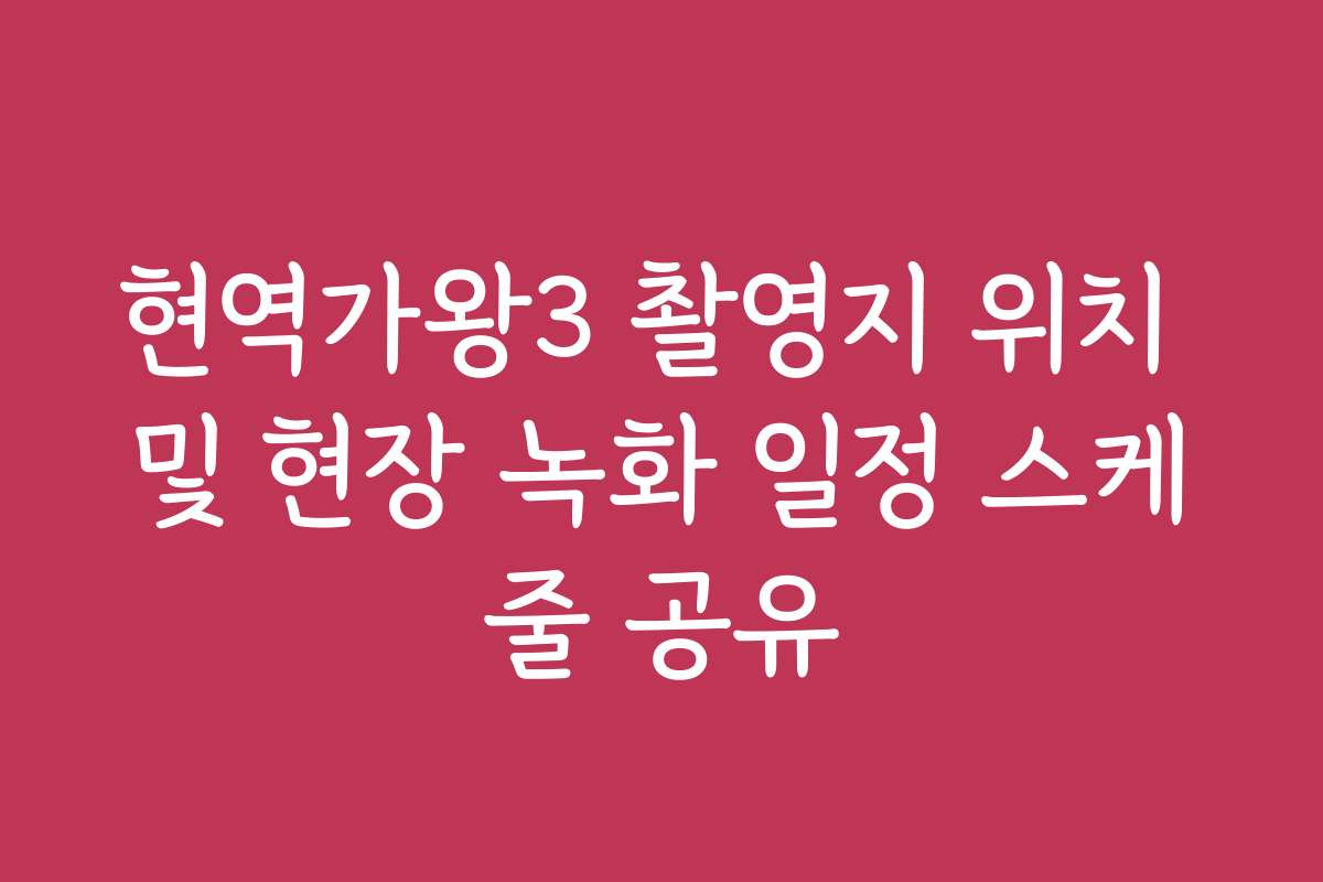 현역가왕3 촬영지 위치 및 현장 녹화 일정 스케줄 공유