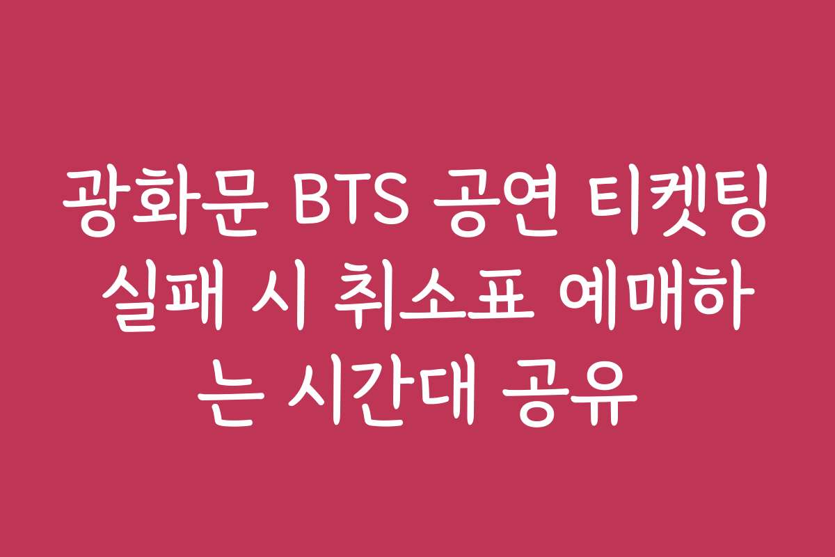 광화문 BTS 공연 티켓팅 실패 시 취소표 예매하는 시간대 공유