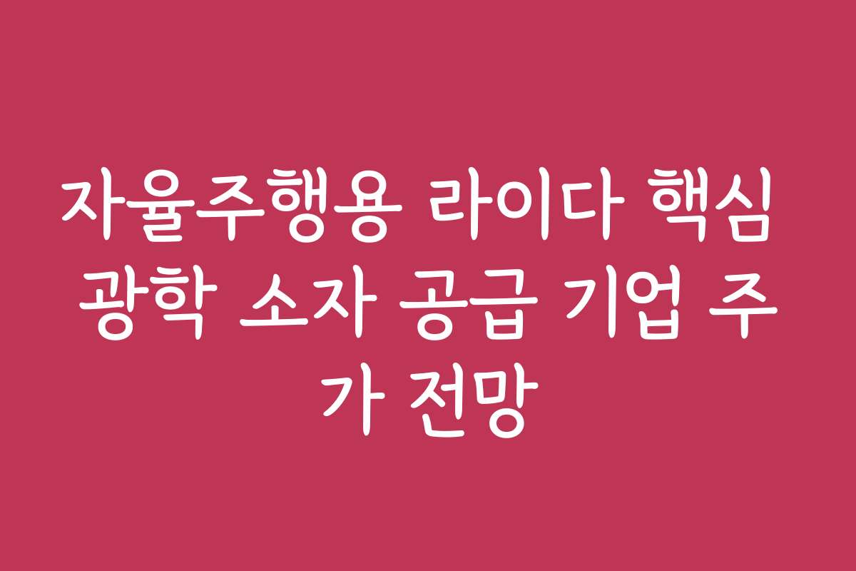 자율주행용 라이다 핵심 광학 소자 공급 기업 주가 전망