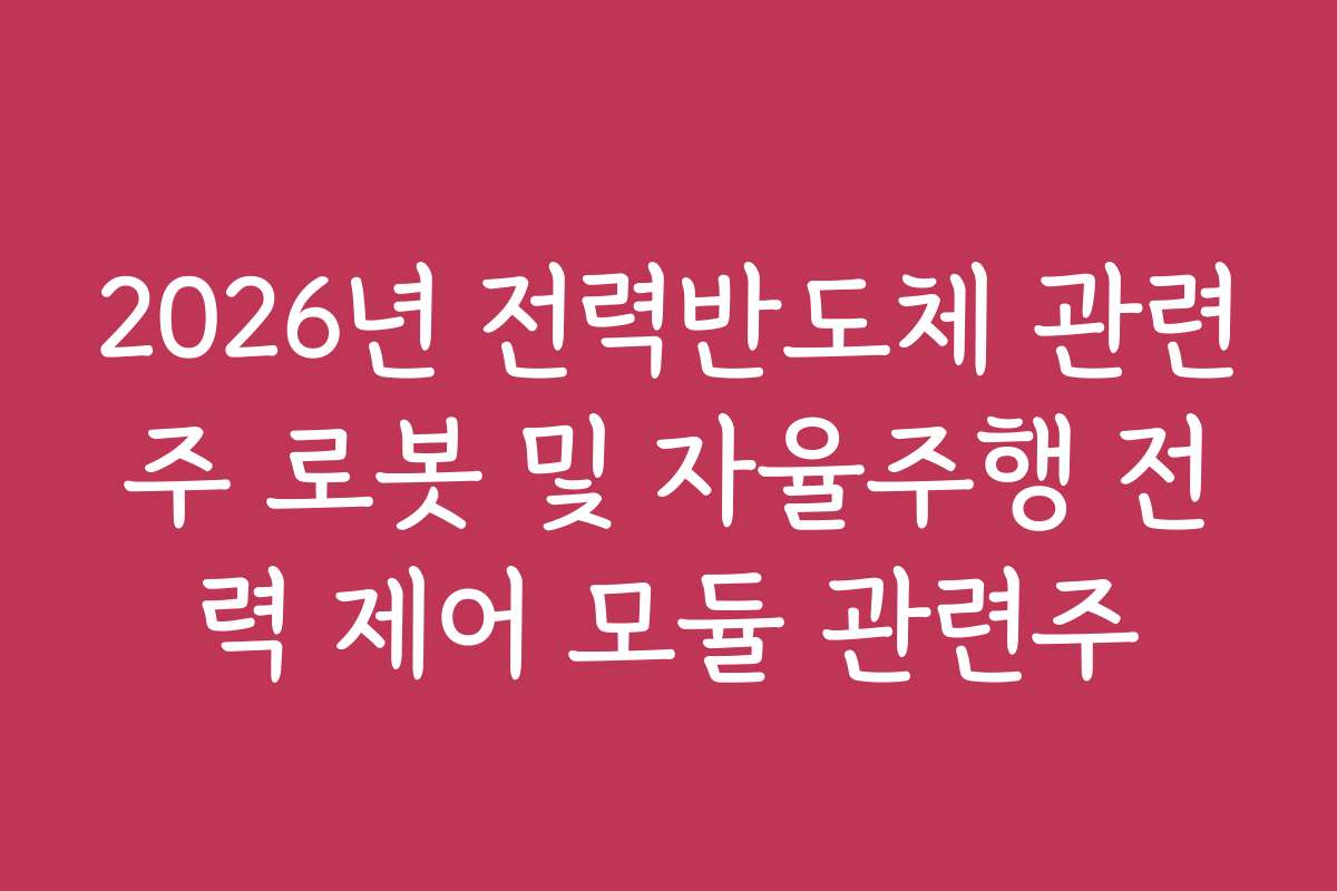 2026년 전력반도체 관련주 로봇 및 자율주행 전력 제어 모듈 관련주