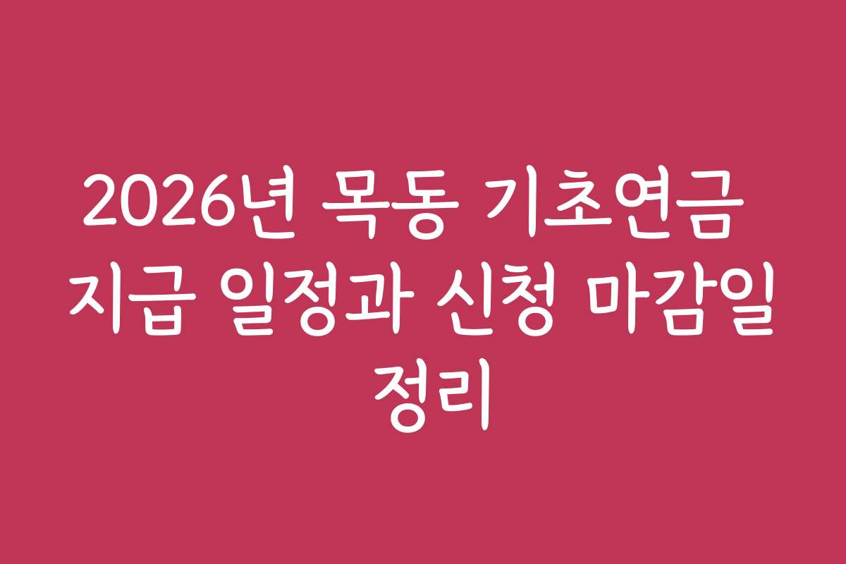 2026년 목동 기초연금 지급 일정과 신청 마감일 정리