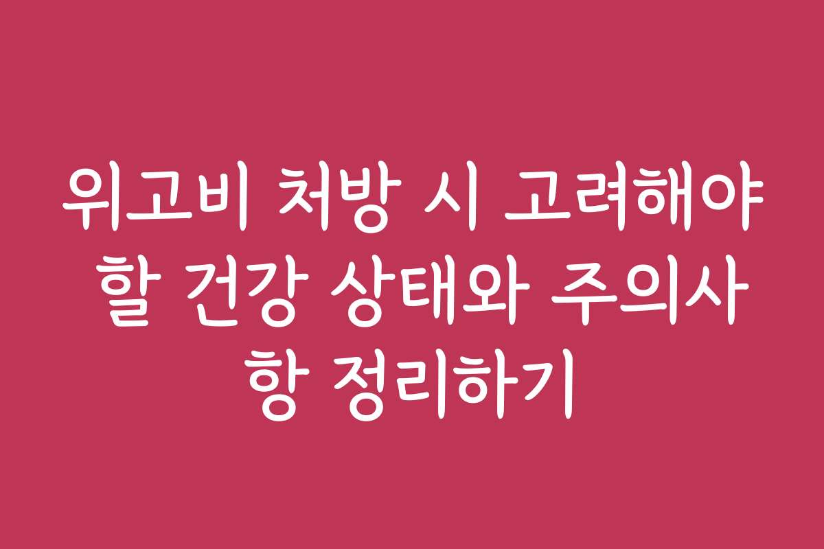 위고비 처방 시 고려해야 할 건강 상태와 주의사항 정리하기