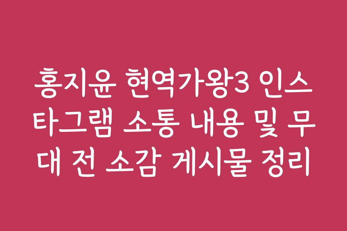 홍지윤 현역가왕3 인스타그램 소통 내용 및 무대 전 소감 게시물 정리
