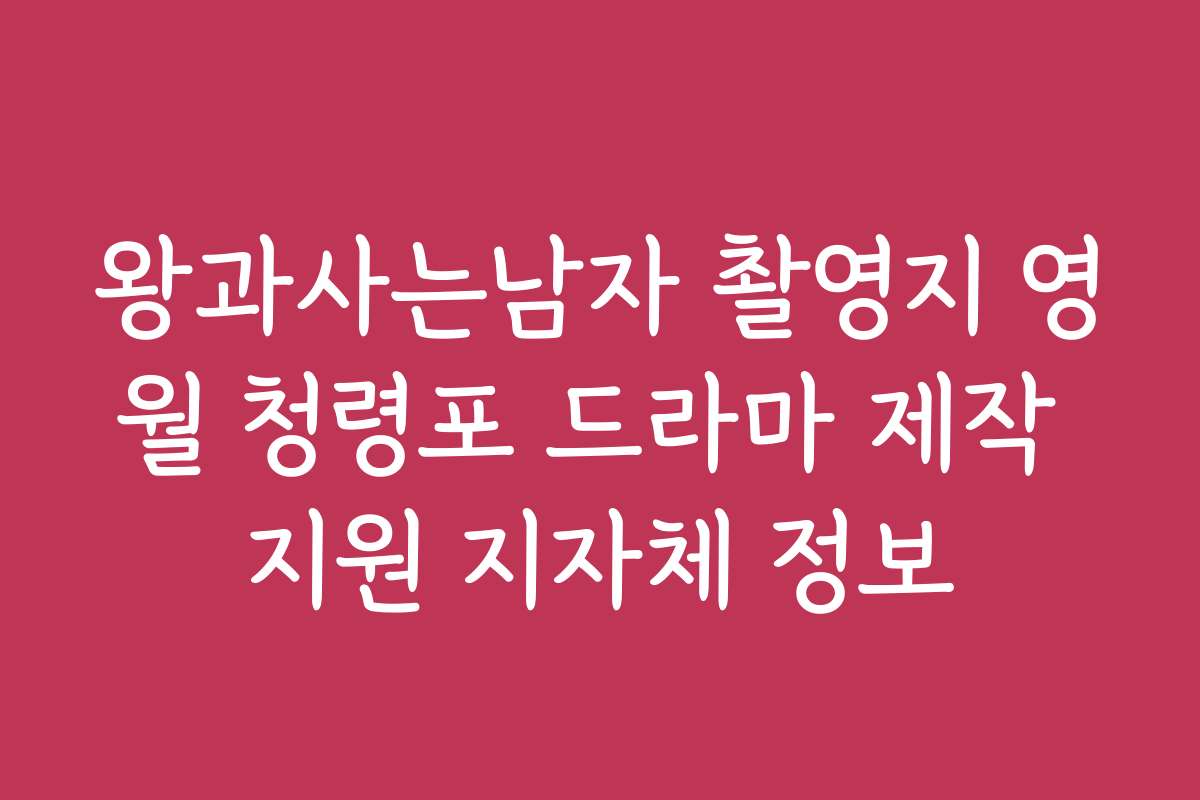 왕과사는남자 촬영지 영월 청령포 드라마 제작 지원 지자체 정보