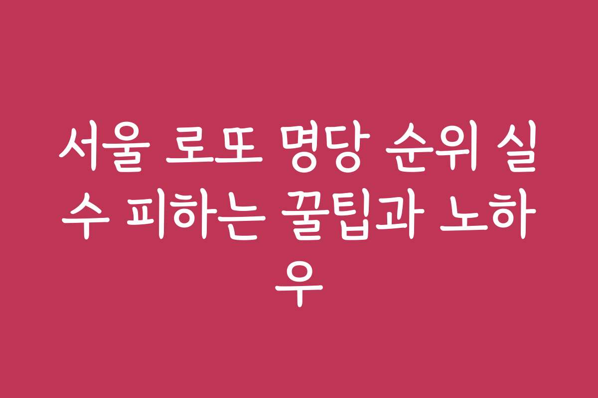 서울 로또 명당 순위 실수 피하는 꿀팁과 노하우