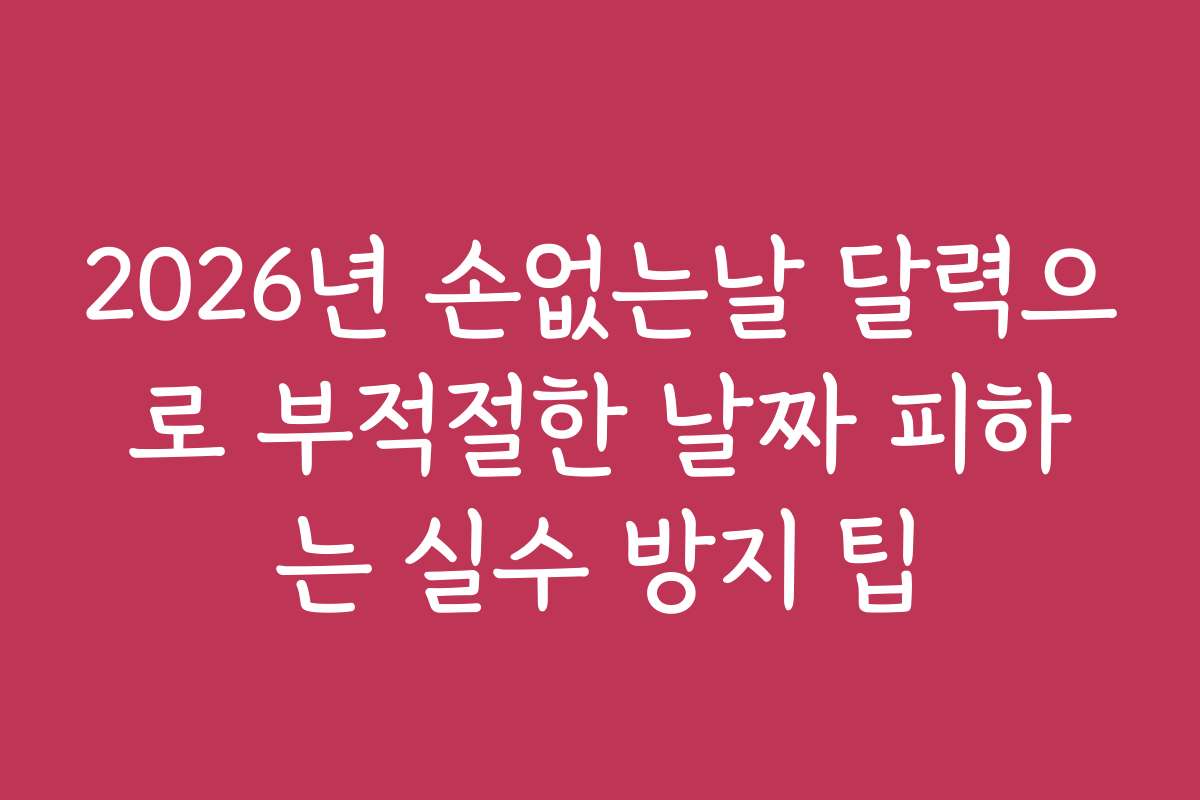 2026년 손없는날 달력으로 부적절한 날짜 피하는 실수 방지 팁