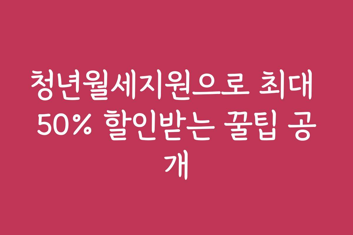 청년월세지원으로 최대 50% 할인받는 꿀팁 공개