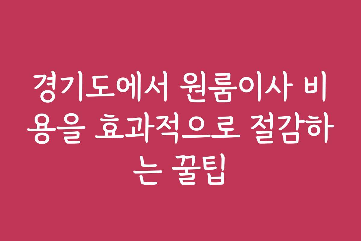 경기도에서 원룸이사 비용을 효과적으로 절감하는 꿀팁