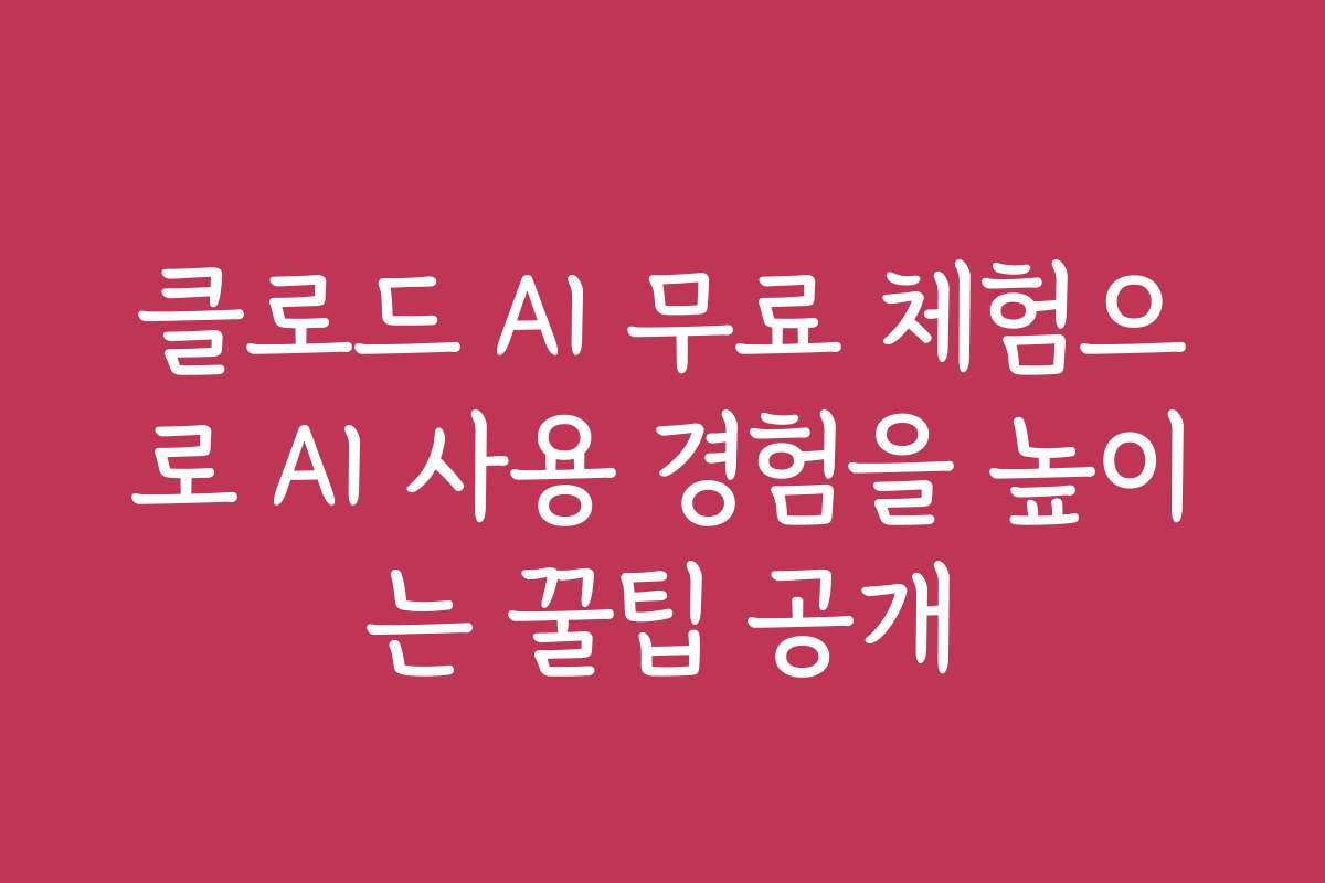 클로드 AI 무료 체험으로 AI 사용 경험을 높이는 꿀팁 공개