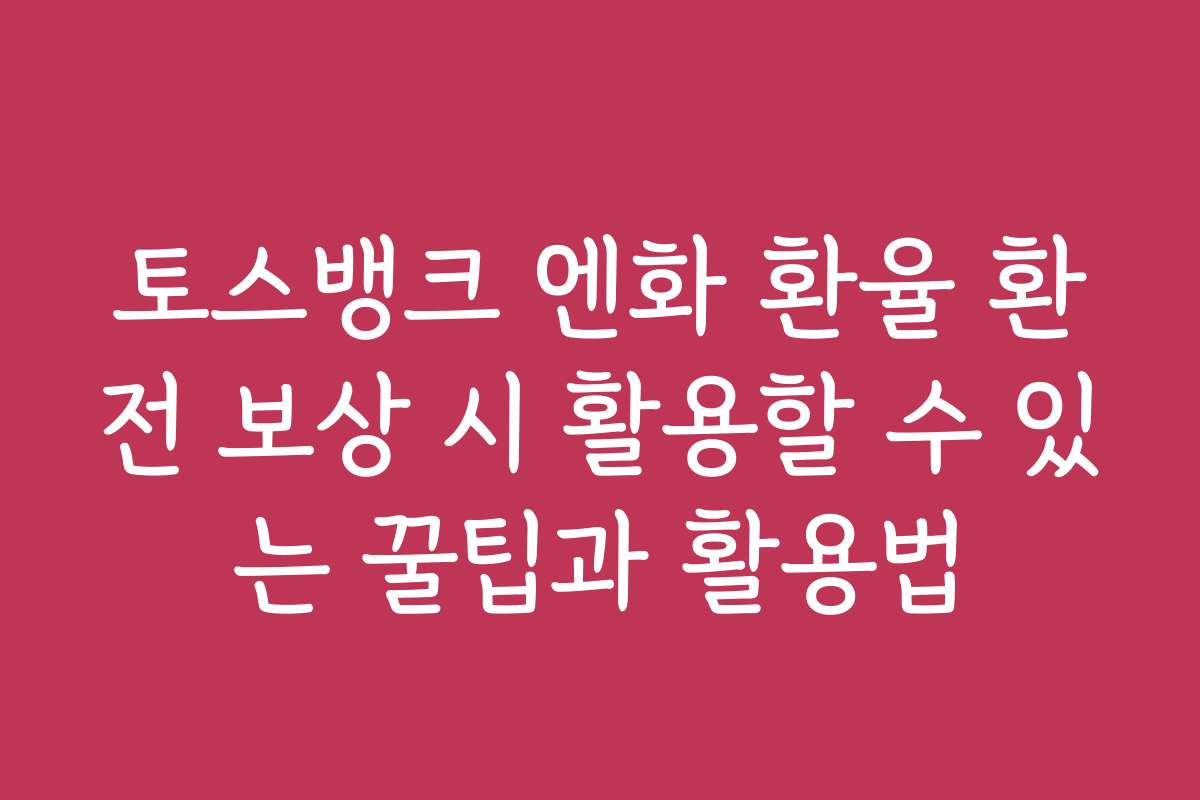 토스뱅크 엔화 환율 환전 보상 시 활용할 수 있는 꿀팁과 활용법