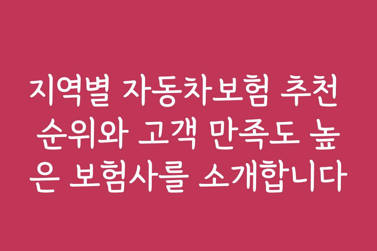 지역별 자동차보험 추천 순위와 고객 만족도 높은 보험사를 소개합니다