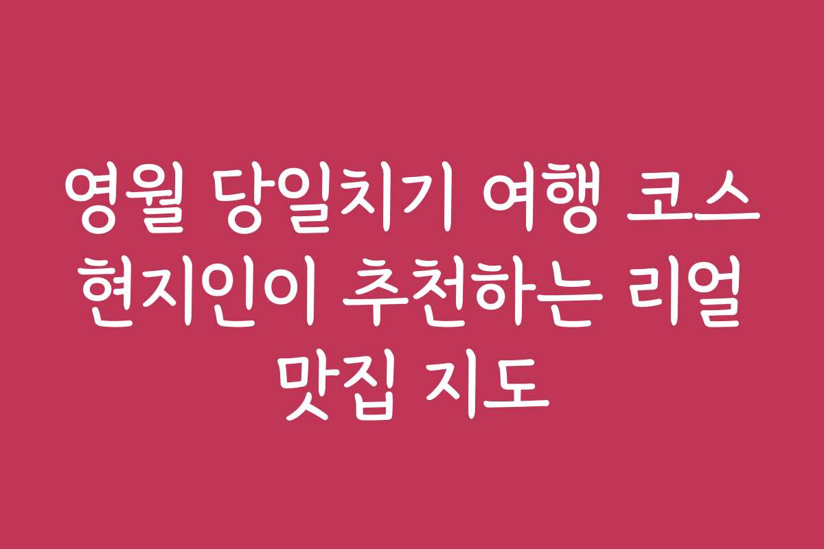 영월 당일치기 여행 코스 현지인이 추천하는 리얼 맛집 지도