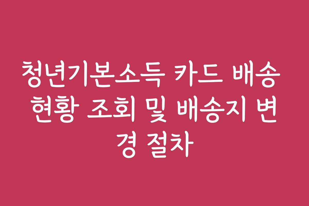 청년기본소득 카드 배송 현황 조회 및 배송지 변경 절차