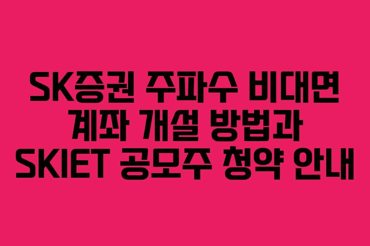 SK증권 주파수 비대면 계좌 개설 방법과 SKIET 공모주 청약 안내