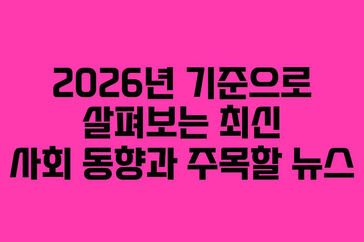 2026년 기준으로 살펴보는 최신 사회 동향과 주목할 뉴스