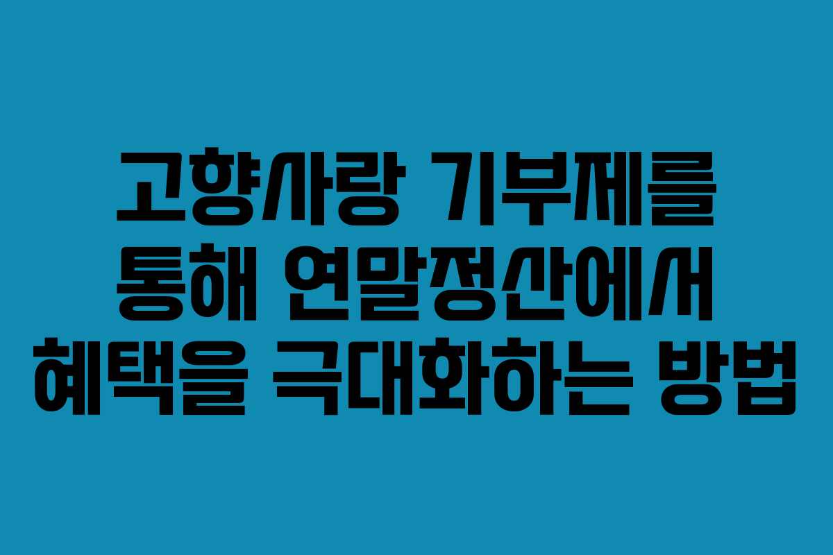 고향사랑 기부제를 통해 연말정산에서 혜택을 극대화하는 방법