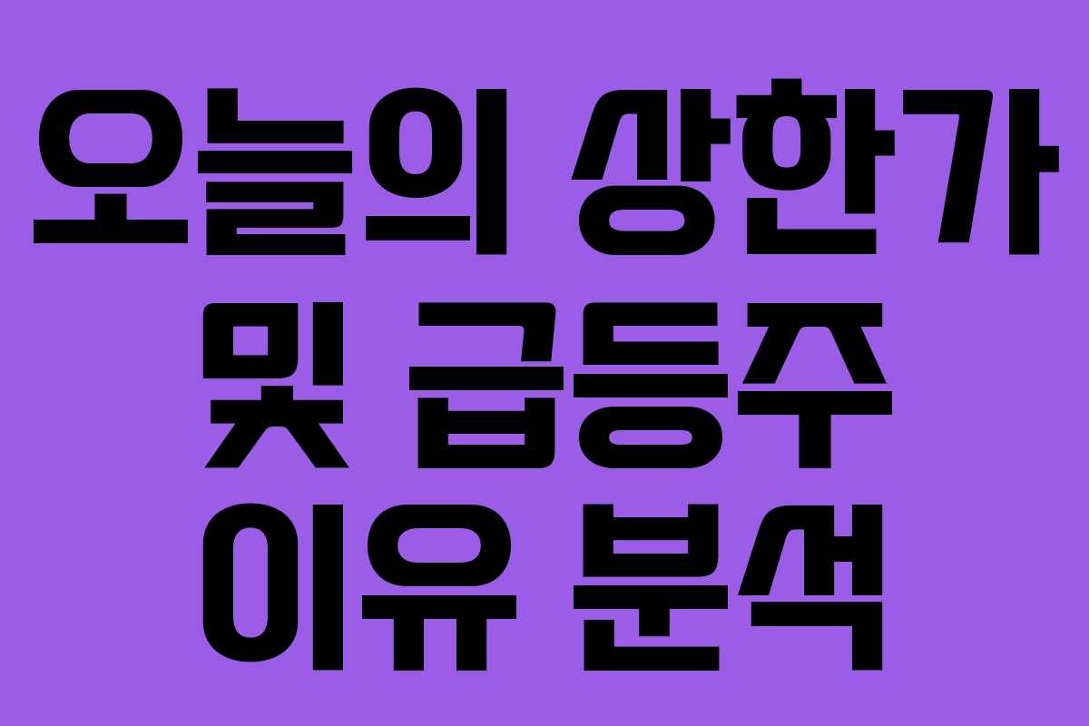 오늘의 상한가 및 급등주 이유 분석
