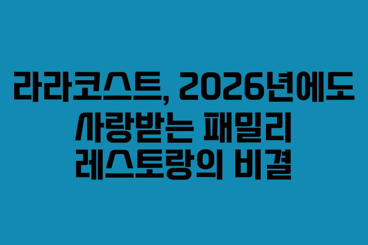 라라코스트, 2026년에도 사랑받는 패밀리 레스토랑의 비결