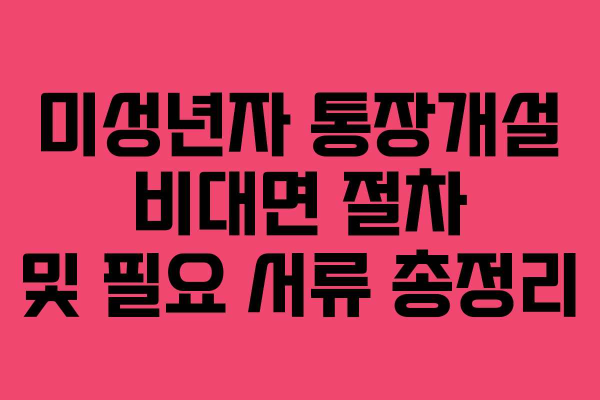 미성년자 통장개설 비대면 절차 및 필요 서류 총정리