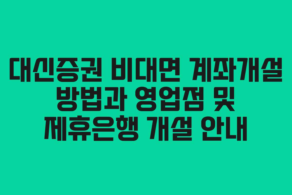 대신증권 비대면 계좌개설 방법과 영업점 및 제휴은행 개설 안내