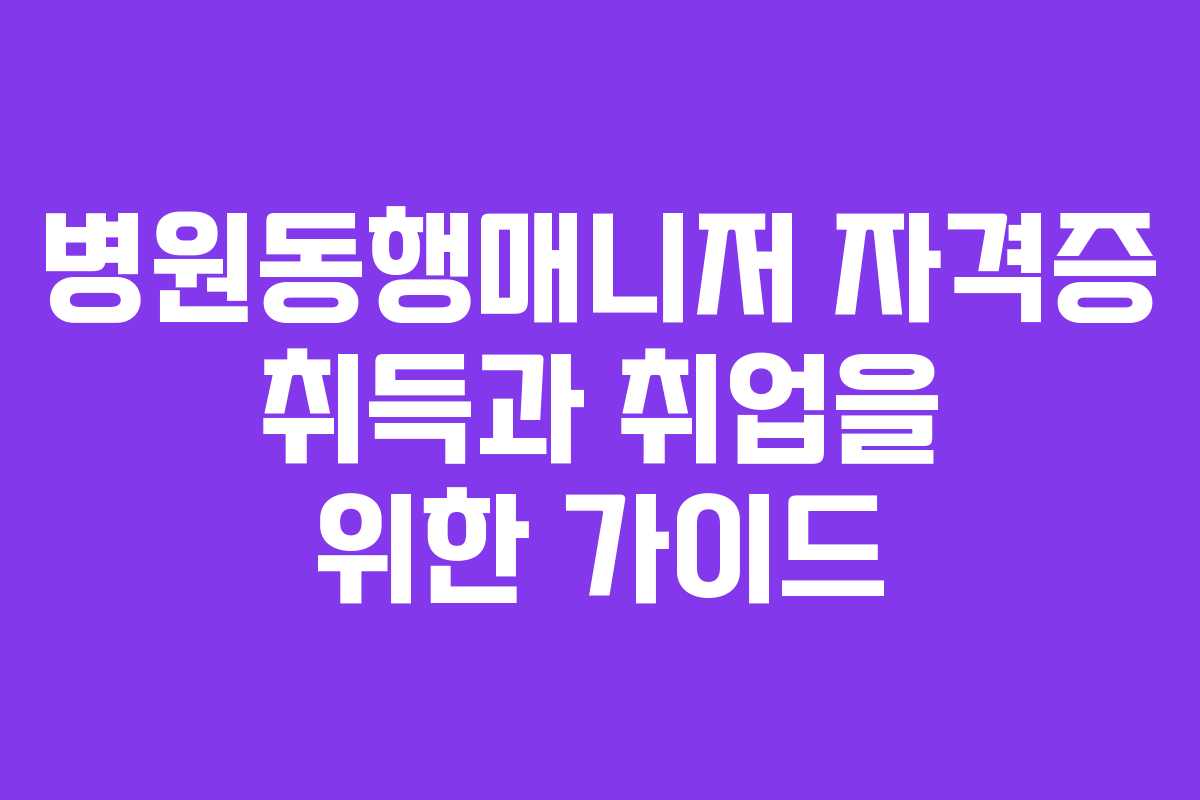 병원동행매니저 자격증 취득과 취업을 위한 가이드