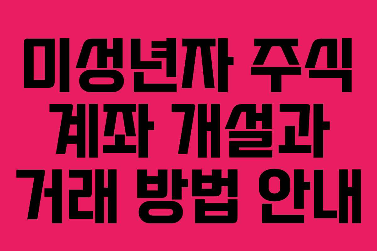 미성년자 주식 계좌 개설과 거래 방법 안내