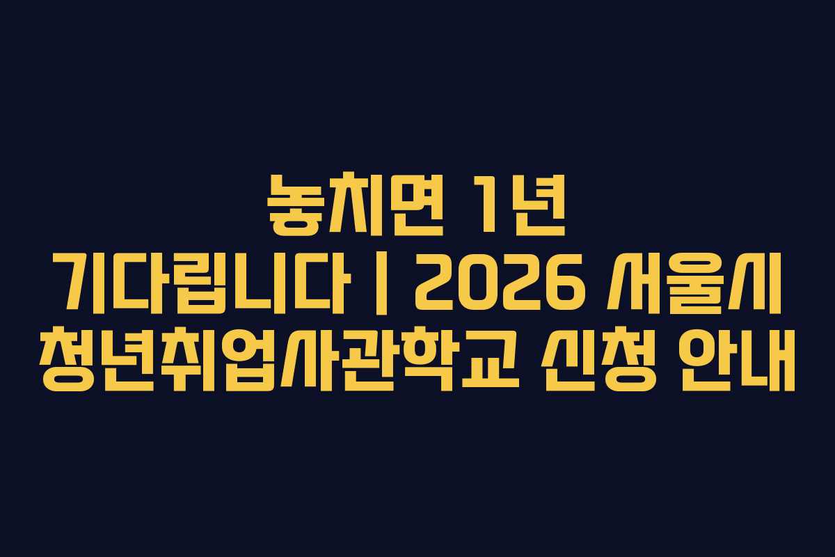 놓치면 1년 기다립니다｜2026 서울시 청년취업사관학교 신청 안내