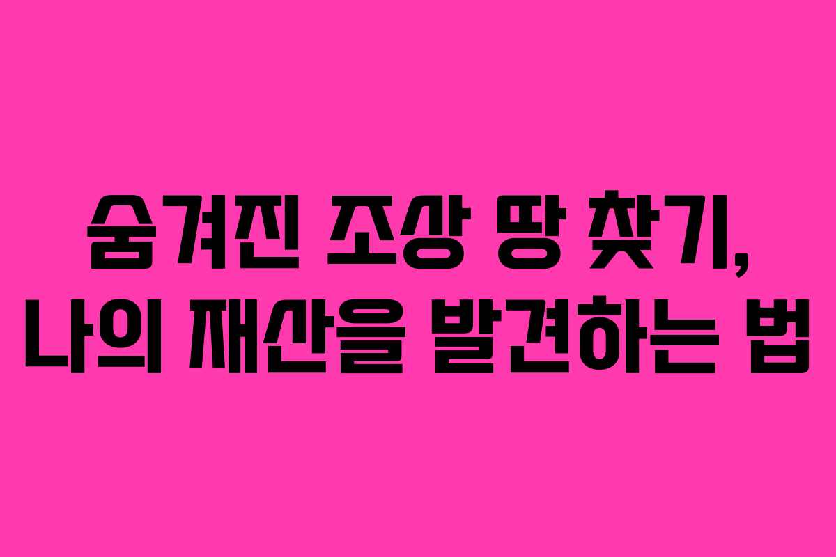 숨겨진 조상 땅 찾기, 나의 재산을 발견하는 법