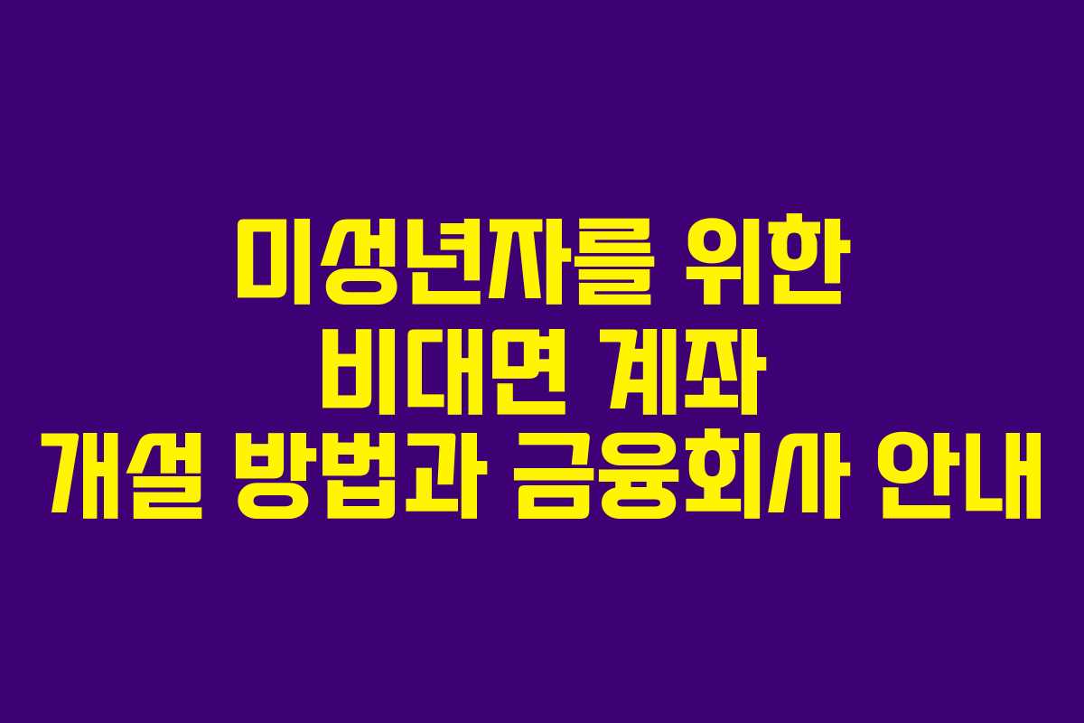 미성년자를 위한 비대면 계좌 개설 방법과 금융회사 안내