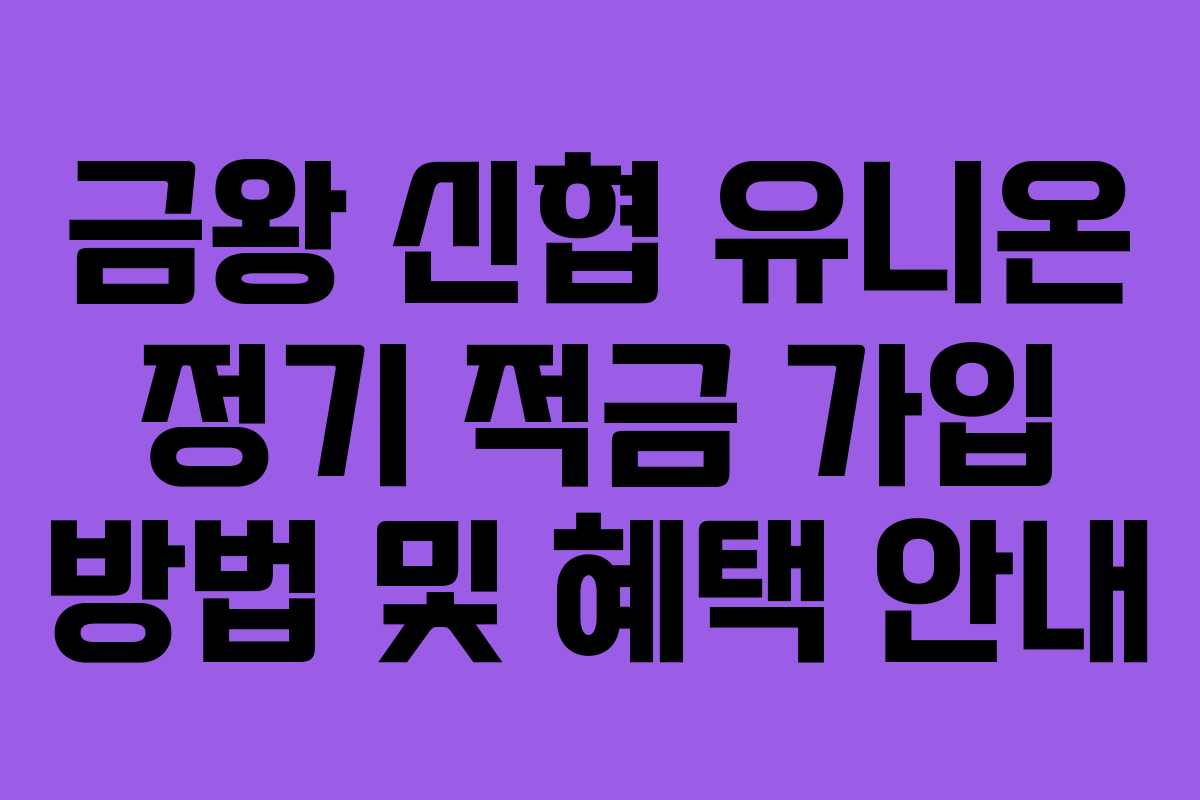 금왕 신협 유니온 정기 적금 가입 방법 및 혜택 안내