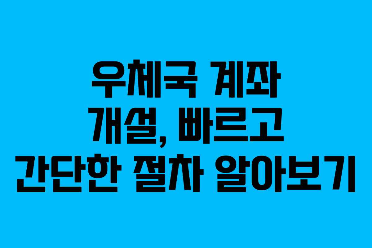 우체국 계좌 개설, 빠르고 간단한 절차 알아보기