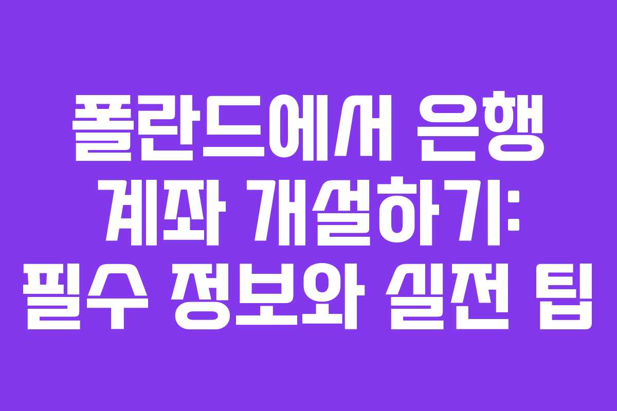 폴란드에서 은행 계좌 개설하기: 필수 정보와 실전 팁