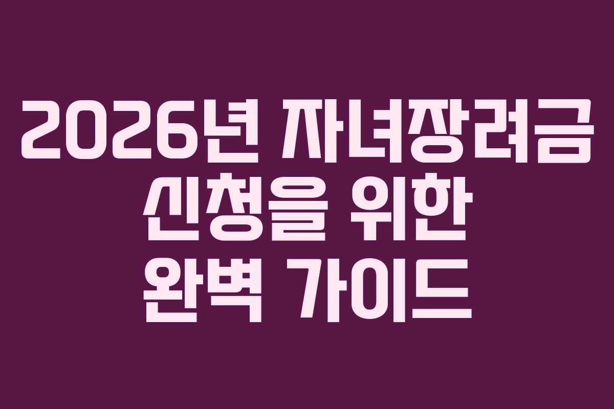 2026년 자녀장려금 신청을 위한 완벽 가이드