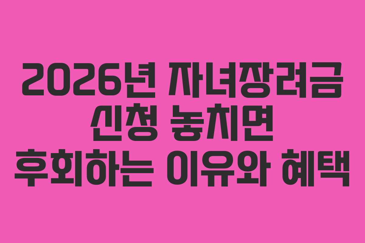 2026년 자녀장려금 신청 놓치면 후회하는 이유와 혜택