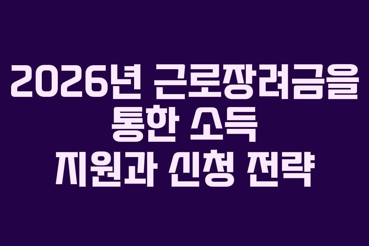 2026년 근로장려금을 통한 소득 지원과 신청 전략