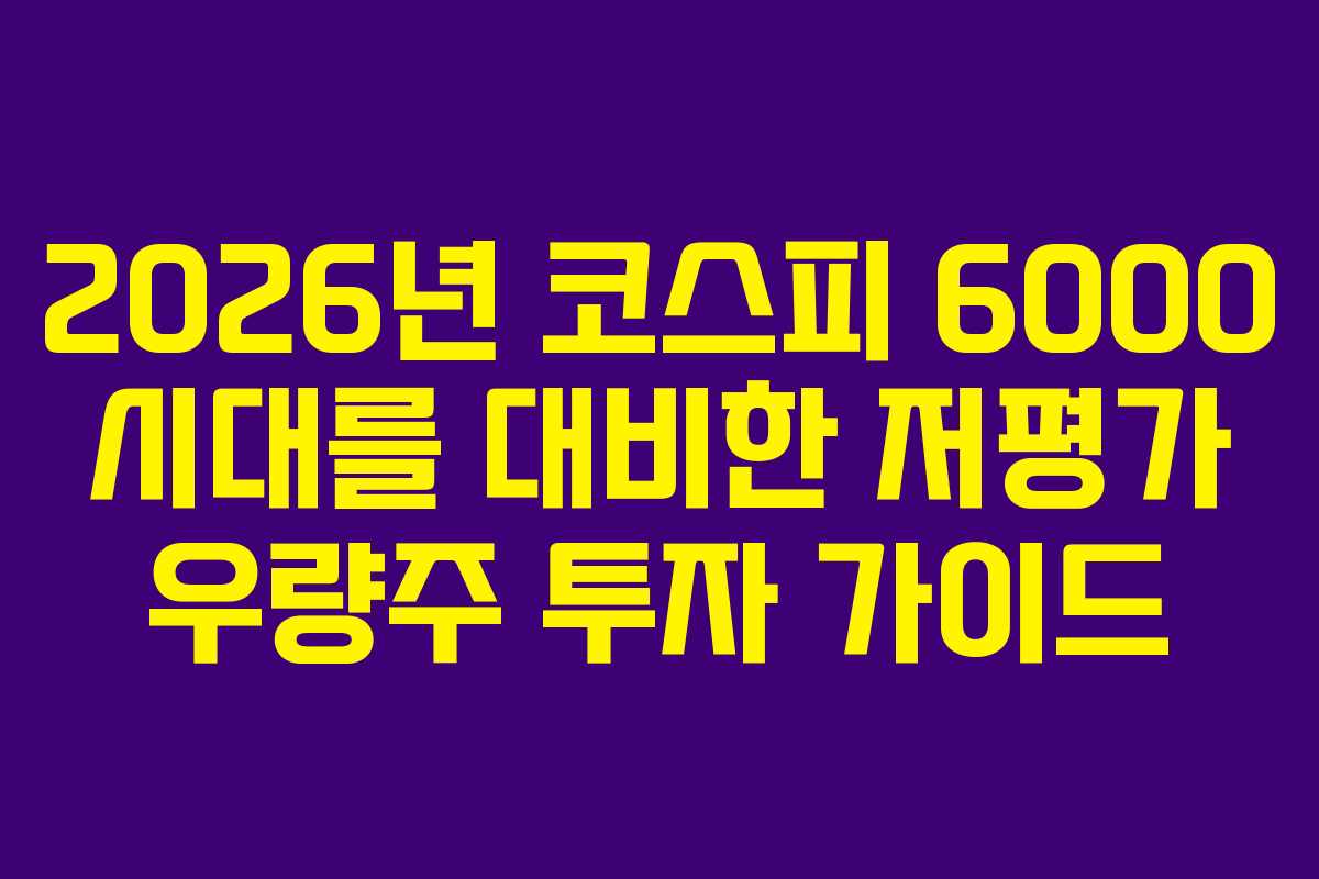 2026년 코스피 6000 시대를 대비한 저평가 우량주 투자 가이드