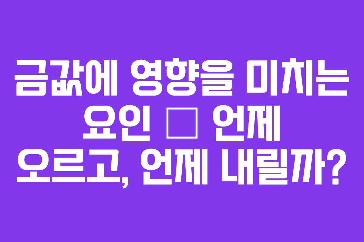 금값에 영향을 미치는 요인 – 언제 오르고, 언제 내릴까?