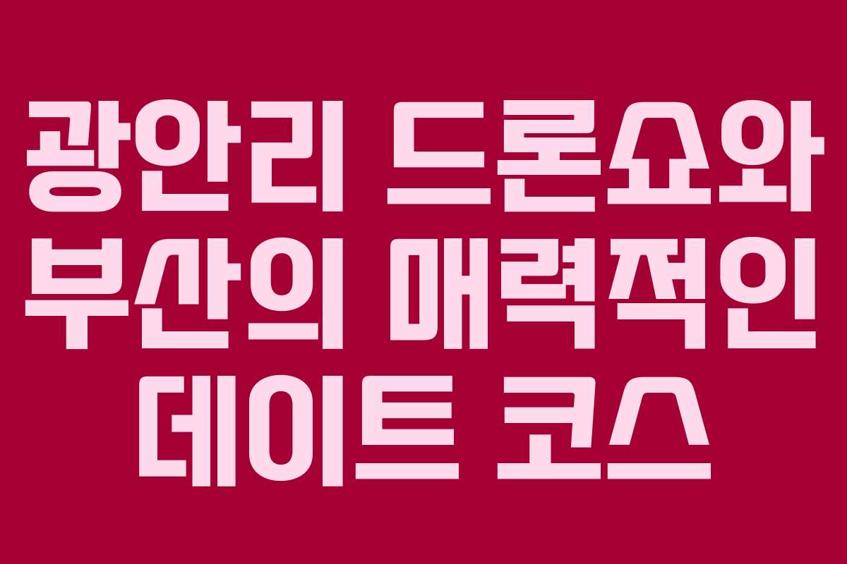 광안리 드론쇼와 부산의 매력적인 데이트 코스