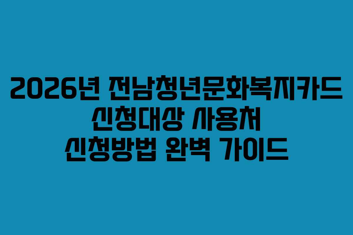 2026년 전남청년문화복지카드 신청대상 사용처 신청방법 완벽 가이드