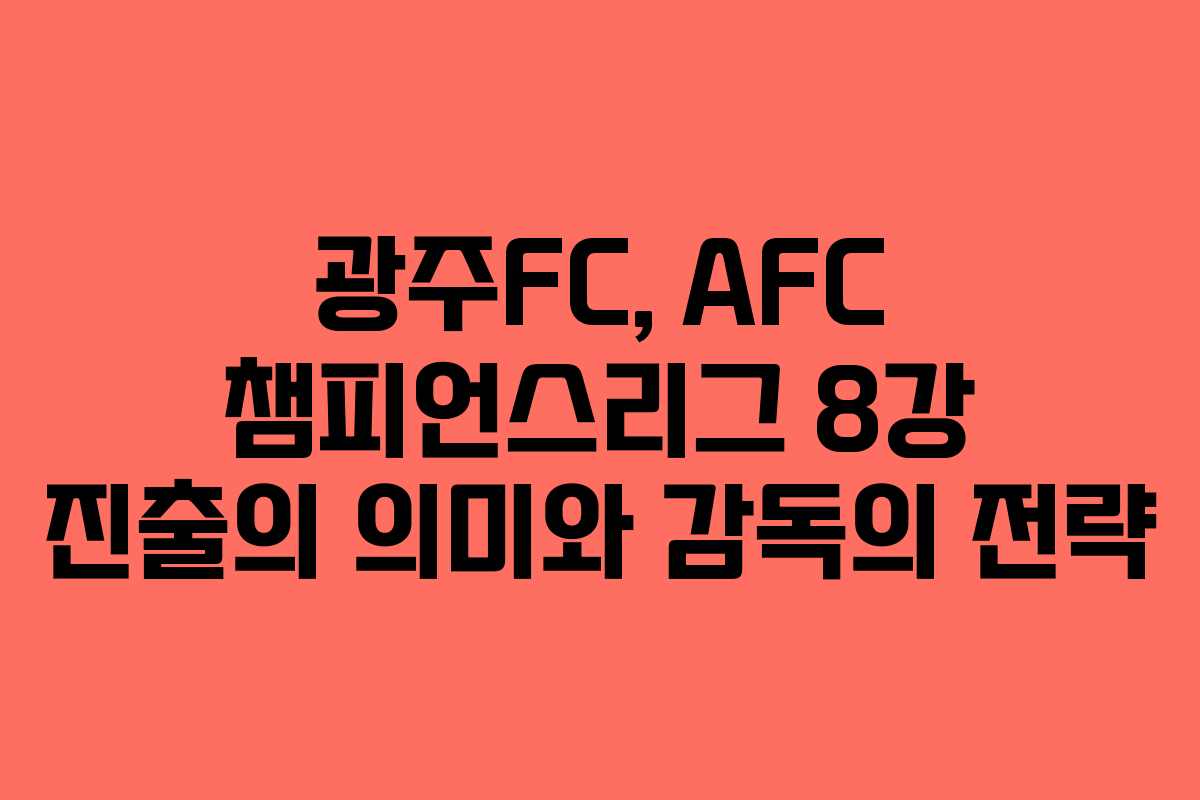 광주FC, AFC 챔피언스리그 8강 진출의 의미와 감독의 전략