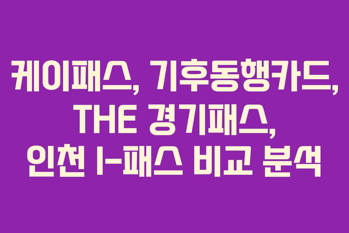 케이패스, 기후동행카드, THE 경기패스, 인천 I-패스 비교 분석